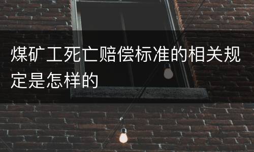 煤矿工死亡赔偿标准的相关规定是怎样的