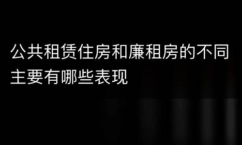 公共租赁住房和廉租房的不同主要有哪些表现