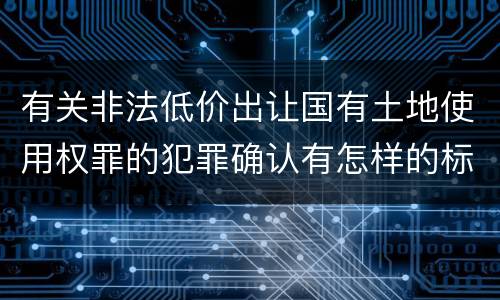 有关非法低价出让国有土地使用权罪的犯罪确认有怎样的标准