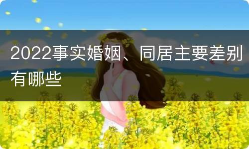 2022事实婚姻、同居主要差别有哪些