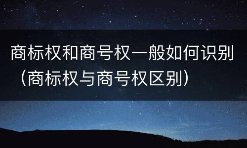 商标权和商号权一般如何识别（商标权与商号权区别）