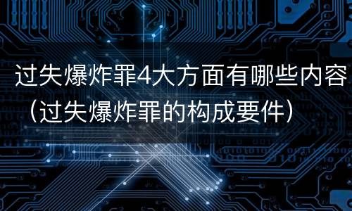 过失爆炸罪4大方面有哪些内容（过失爆炸罪的构成要件）