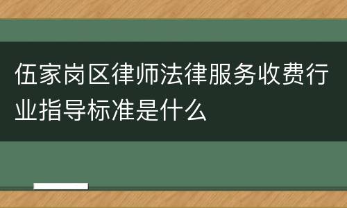 伍家岗区律师法律服务收费行业指导标准是什么