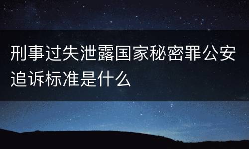 刑事过失泄露国家秘密罪公安追诉标准是什么