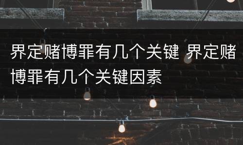 界定赌博罪有几个关键 界定赌博罪有几个关键因素