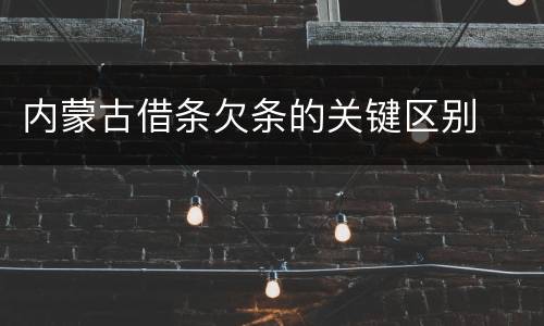 内蒙古借条欠条的关键区别