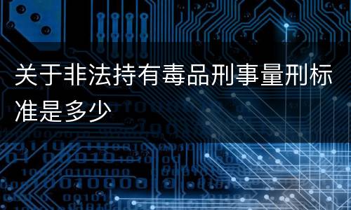 关于非法持有毒品刑事量刑标准是多少