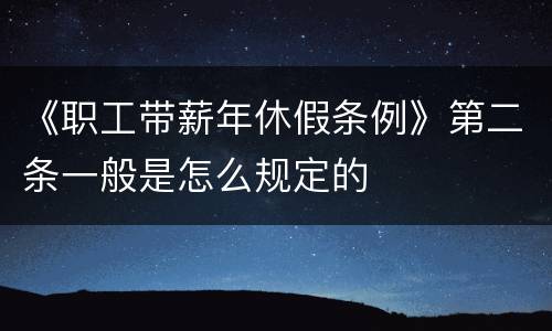 《职工带薪年休假条例》第二条一般是怎么规定的