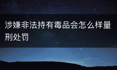 涉嫌非法持有毒品会怎么样量刑处罚