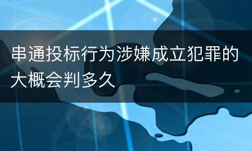 串通投标行为涉嫌成立犯罪的大概会判多久