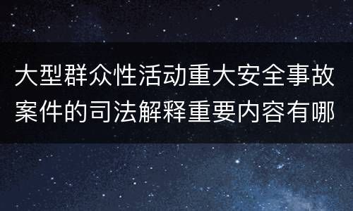 大型群众性活动重大安全事故案件的司法解释重要内容有哪些