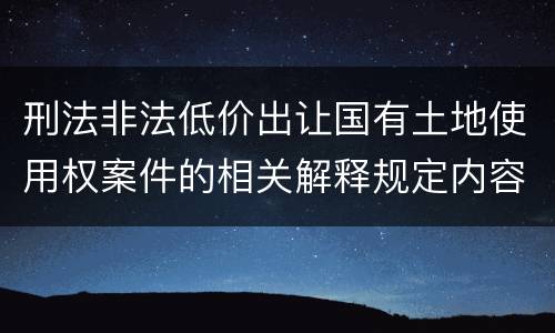 刑法非法低价出让国有土地使用权案件的相关解释规定内容是什么