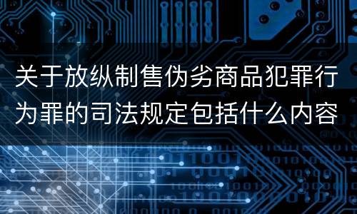 关于放纵制售伪劣商品犯罪行为罪的司法规定包括什么内容