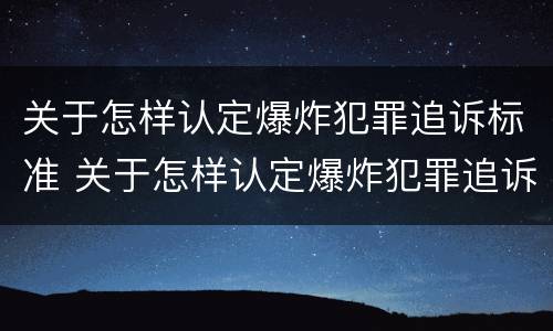 关于怎样认定爆炸犯罪追诉标准 关于怎样认定爆炸犯罪追诉标准的通知