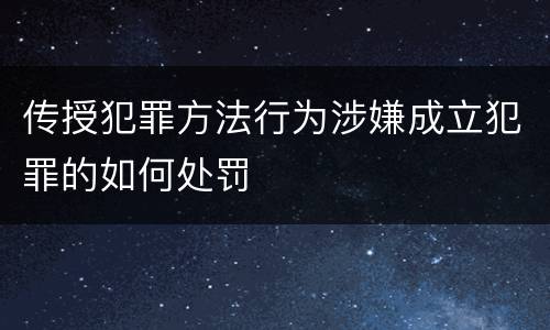 传授犯罪方法行为涉嫌成立犯罪的如何处罚