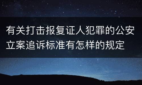 有关打击报复证人犯罪的公安立案追诉标准有怎样的规定