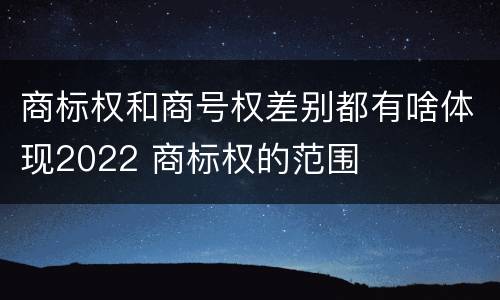 商标权和商号权差别都有啥体现2022 商标权的范围