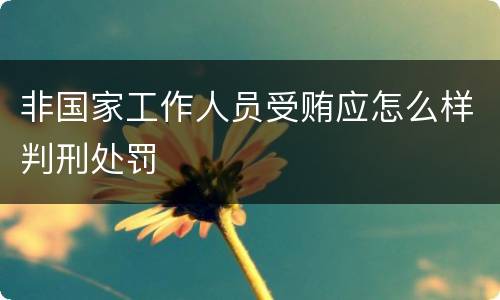 非国家工作人员受贿应怎么样判刑处罚