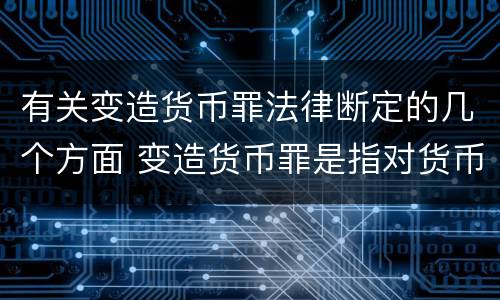 有关变造货币罪法律断定的几个方面 变造货币罪是指对货币采用什么方法