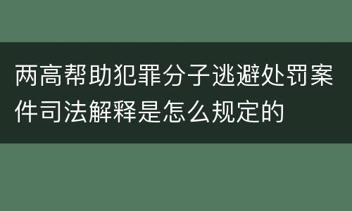 两高帮助犯罪分子逃避处罚案件司法解释是怎么规定的