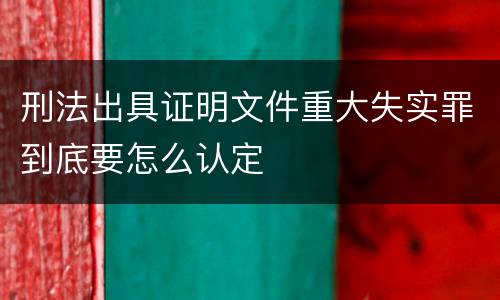 刑法出具证明文件重大失实罪到底要怎么认定