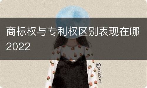 商标权与专利权区别表现在哪2022