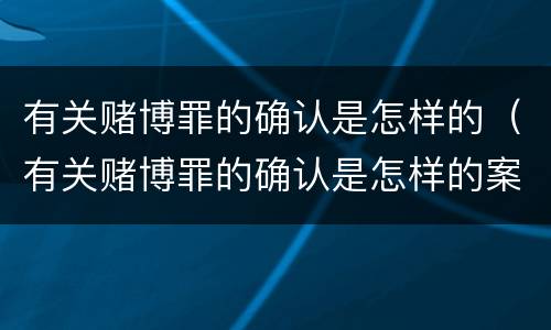 有关赌博罪的确认是怎样的（有关赌博罪的确认是怎样的案例）
