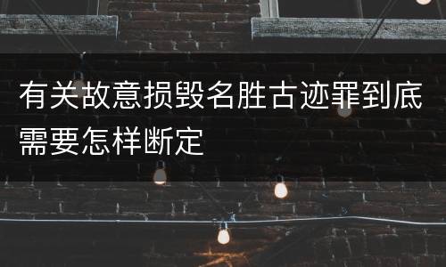 有关故意损毁名胜古迹罪到底需要怎样断定