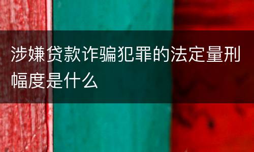 涉嫌贷款诈骗犯罪的法定量刑幅度是什么