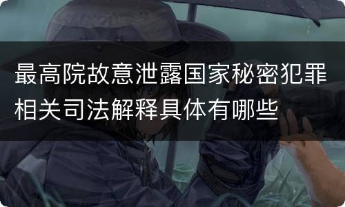 最高院故意泄露国家秘密犯罪相关司法解释具体有哪些