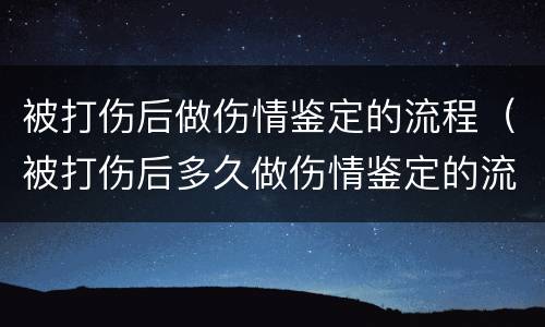 被打伤后做伤情鉴定的流程（被打伤后多久做伤情鉴定的流程）