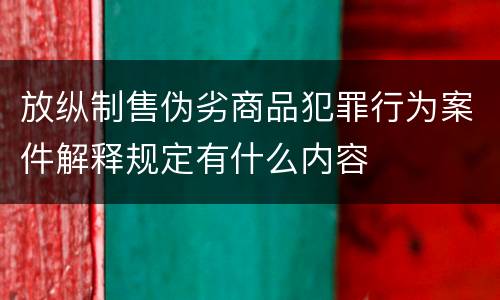 放纵制售伪劣商品犯罪行为案件解释规定有什么内容
