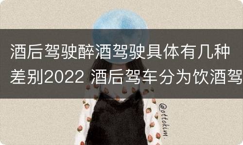 酒后驾驶醉酒驾驶具体有几种差别2022 酒后驾车分为饮酒驾驶和醉酒驾驶