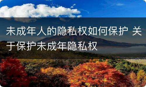 未成年人的隐私权如何保护 关于保护未成年隐私权