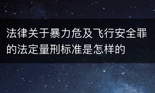 法律关于暴力危及飞行安全罪的法定量刑标准是怎样的
