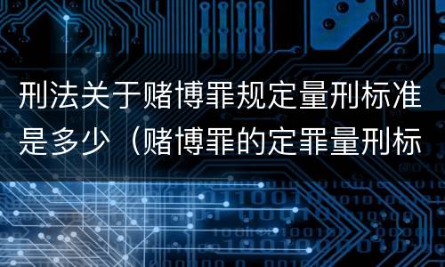 刑法关于赌博罪规定量刑标准是多少（赌博罪的定罪量刑标准）