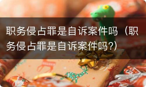职务侵占罪是自诉案件吗（职务侵占罪是自诉案件吗?）