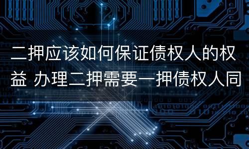 二押应该如何保证债权人的权益 办理二押需要一押债权人同意吗