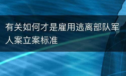有关如何才是雇用逃离部队军人案立案标准