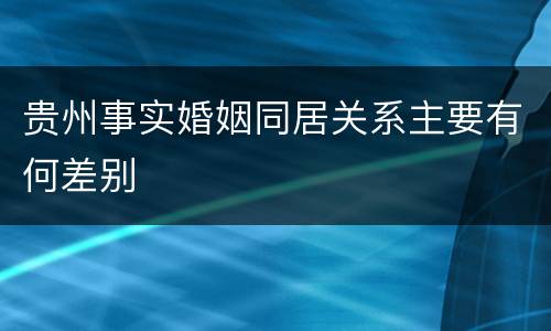 贵州事实婚姻同居关系主要有何差别