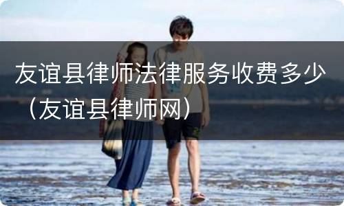 友谊县律师法律服务收费多少（友谊县律师网）