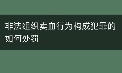 非法组织卖血行为构成犯罪的如何处罚