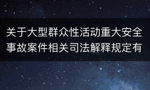关于大型群众性活动重大安全事故案件相关司法解释规定有什么重要内容