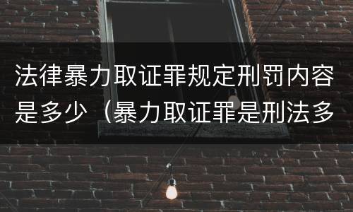 法律暴力取证罪规定刑罚内容是多少（暴力取证罪是刑法多少条）