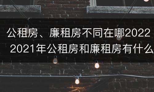 公租房、廉租房不同在哪2022 2021年公租房和廉租房有什么区别