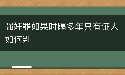 强奸罪如果时隔多年只有证人如何判