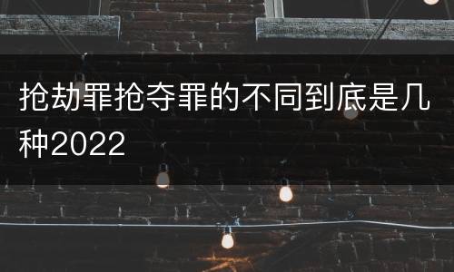 抢劫罪抢夺罪的不同到底是几种2022