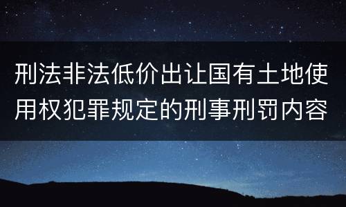 刑法非法低价出让国有土地使用权犯罪规定的刑事刑罚内容