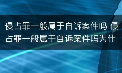 侵占罪一般属于自诉案件吗 侵占罪一般属于自诉案件吗为什么