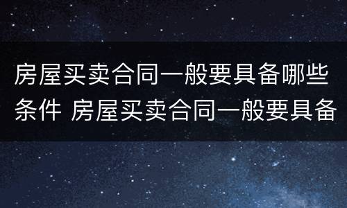 房屋买卖合同一般要具备哪些条件 房屋买卖合同一般要具备哪些条件才有效